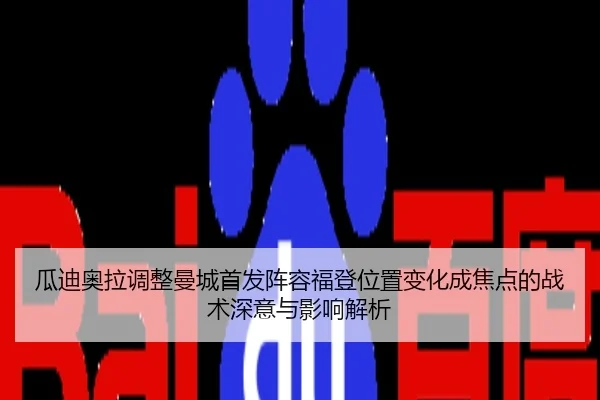 瓜迪奥拉调整曼城首发阵容福登位置变化成焦点的战术深意与影响解析