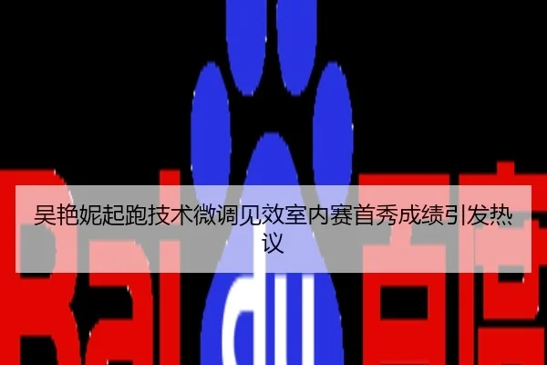 吴艳妮起跑技术微调见效室内赛首秀成绩引发热议
